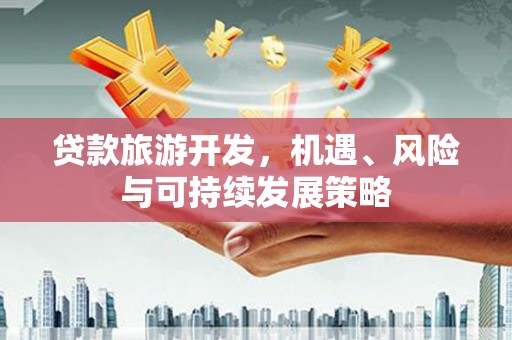 昌图贷款旅游开发，机遇、风险与可持续发展策略