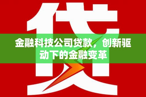 昌图金融科技公司贷款，创新驱动下的金融变革