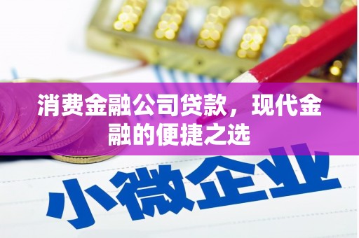 昌图消费金融公司贷款，现代金融的便捷之选