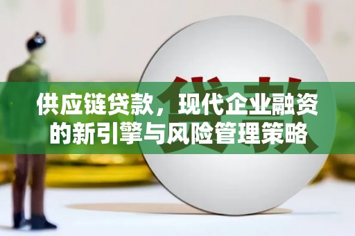昌图供应链贷款，现代企业融资的新引擎与风险管理策略