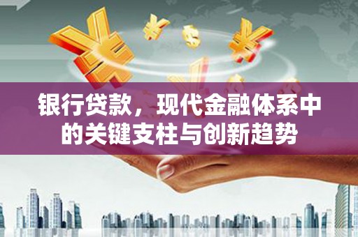 昌图银行贷款，现代金融体系中的关键支柱与创新趋势