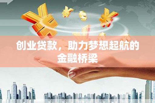 昌图创业贷款，助力梦想起航的金融桥梁
