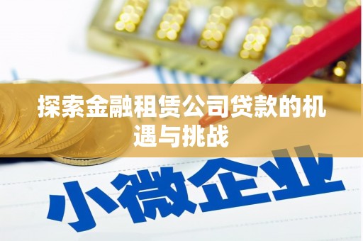 昌图探索金融租赁公司贷款的机遇与挑战