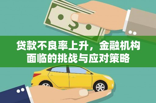 昌图贷款不良率上升，金融机构面临的挑战与应对策略