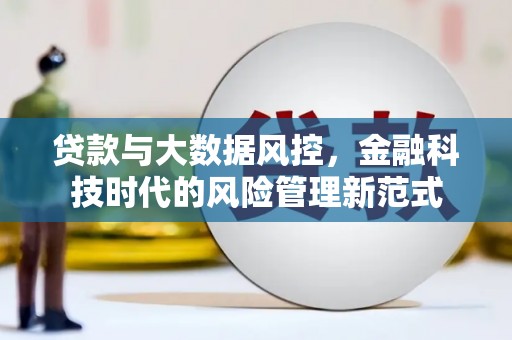 昌图贷款与大数据风控，金融科技时代的风险管理新范式