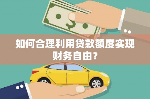 昌图如何合理利用贷款额度实现财务自由？