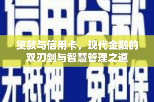 昌图贷款与信用卡，现代金融的双刃剑与智慧管理之道