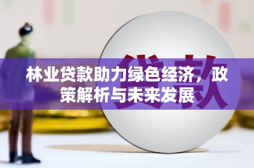 昌图林业贷款助力绿色经济，政策解析与未来发展