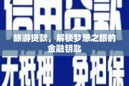 昌图旅游贷款，解锁梦想之旅的金融钥匙