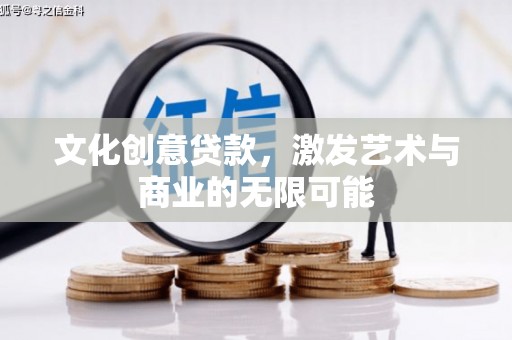 昌图文化创意贷款，激发艺术与商业的无限可能