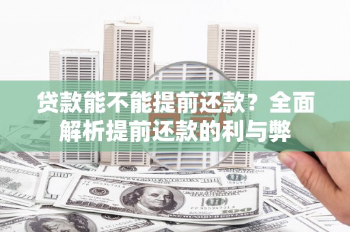 昌图贷款能不能提前还款？全面解析提前还款的利与弊