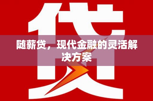 昌图随薪贷，现代金融的灵活解决方案