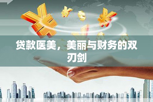 昌图贷款医美，美丽与财务的双刃剑
