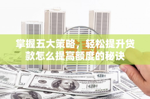 昌图掌握五大策略，轻松提升贷款怎么提高额度的秘诀