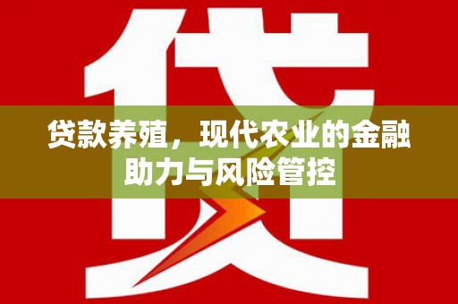 昌图贷款养殖，现代农业的金融助力与风险管控