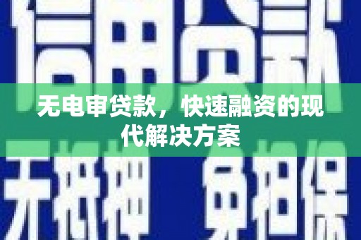 昌图无电审贷款，快速融资的现代解决方案