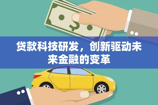 昌图贷款科技研发，创新驱动未来金融的变革