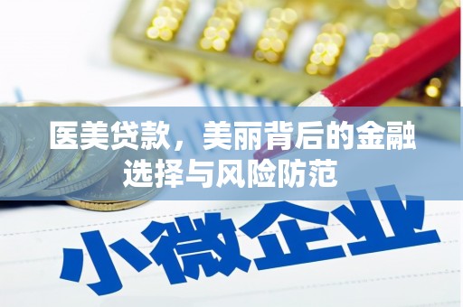 昌图医美贷款，美丽背后的金融选择与风险防范