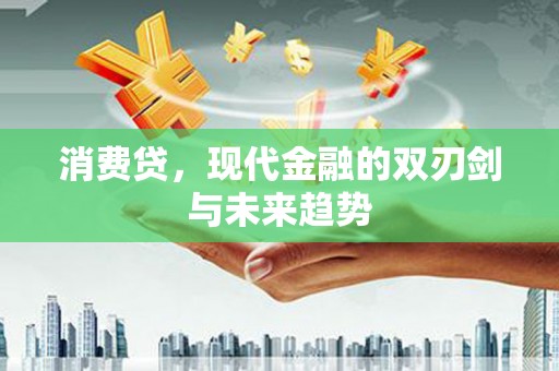 昌图消费贷，现代金融的双刃剑与未来趋势