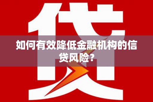 昌图如何有效降低金融机构的信贷风险？
