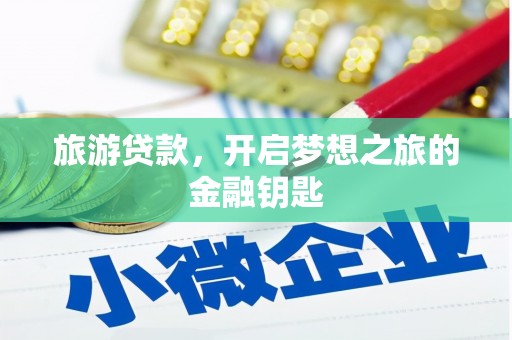 昌图旅游贷款，开启梦想之旅的金融钥匙