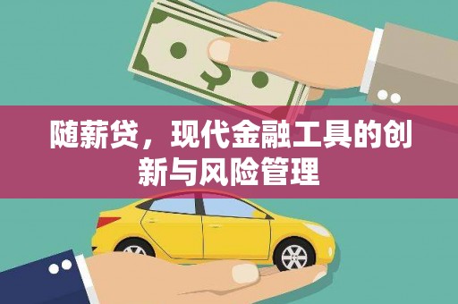 昌图随薪贷，现代金融工具的创新与风险管理