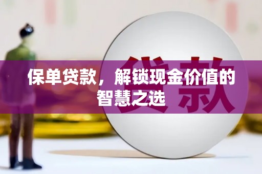 昌图保单贷款，解锁现金价值的智慧之选