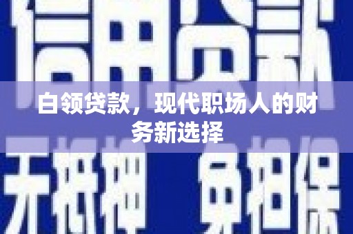 昌图白领贷款，现代职场人的财务新选择