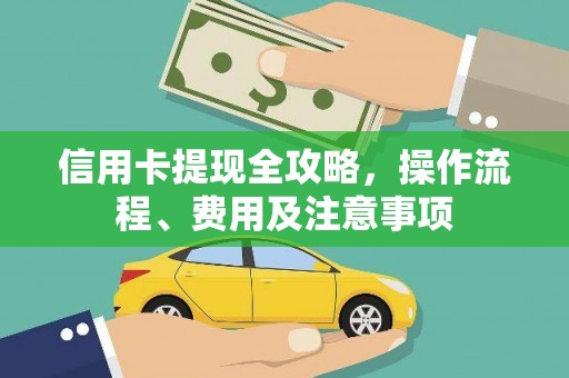 昌图信用卡提现全攻略，操作流程、费用及注意事项