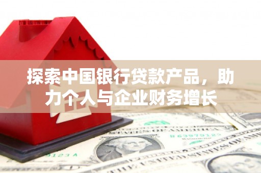 昌图探索中国银行贷款产品，助力个人与企业财务增长