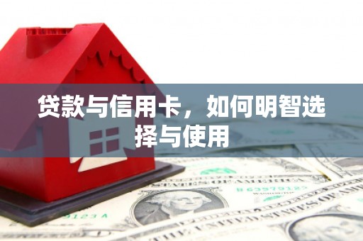 昌图贷款与信用卡，如何明智选择与使用