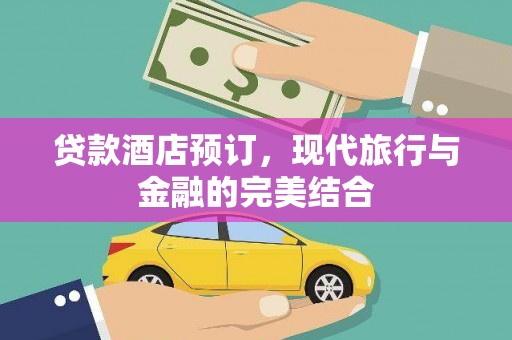 昌图贷款酒店预订，现代旅行与金融的完美结合