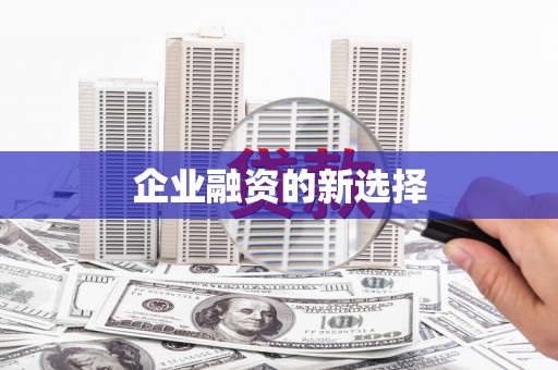 昌图企业融资的新选择