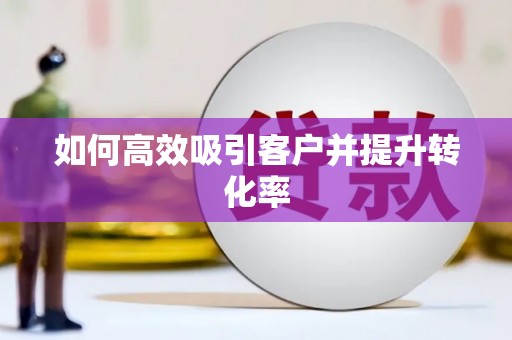 昌图如何高效吸引客户并提升转化率