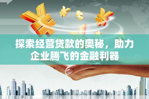 昌图探索经营贷款的奥秘，助力企业腾飞的金融利器