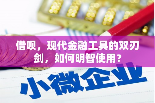 昌图借呗，现代金融工具的双刃剑，如何明智使用？