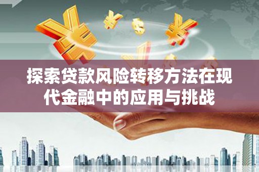 昌图探索贷款风险转移方法在现代金融中的应用与挑战
