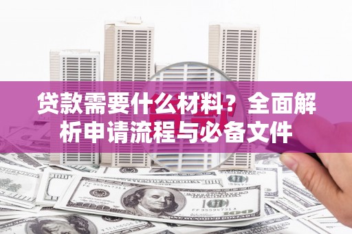 昌图贷款需要什么材料？全面解析申请流程与必备文件
