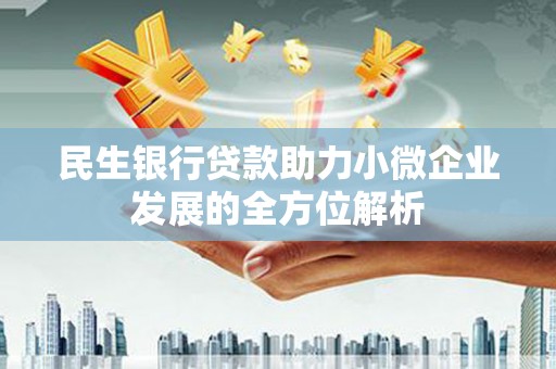 昌图民生银行贷款助力小微企业发展的全方位解析
