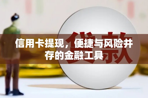 昌图信用卡提现，便捷与风险并存的金融工具