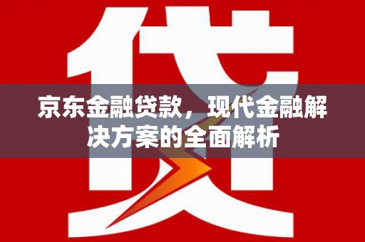昌图京东金融贷款，现代金融解决方案的全面解析