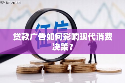 昌图贷款广告如何影响现代消费决策？