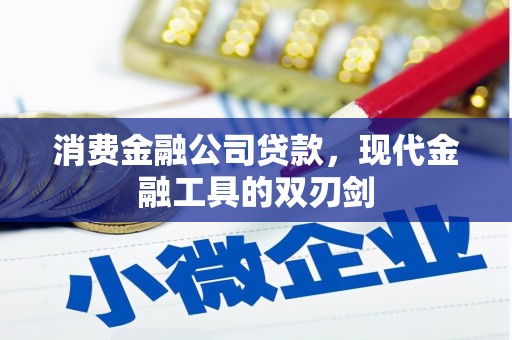 昌图消费金融公司贷款，现代金融工具的双刃剑