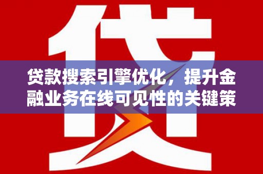 昌图贷款搜索引擎优化，提升金融业务在线可见性的关键策略