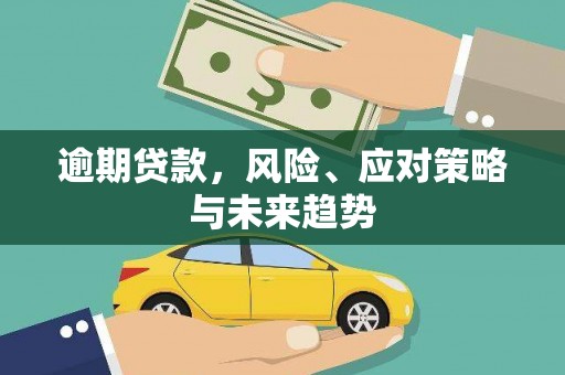 昌图逾期贷款，风险、应对策略与未来趋势