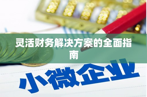 昌图灵活财务解决方案的全面指南