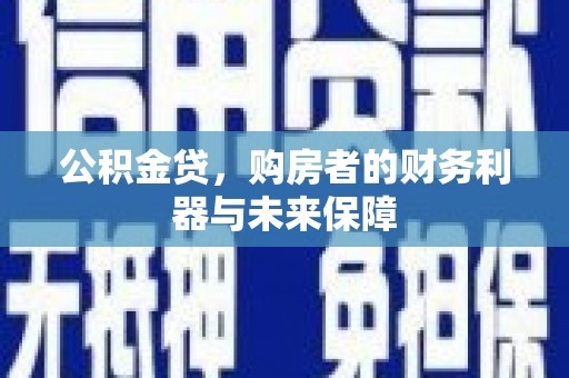 昌图公积金贷，购房者的财务利器与未来保障