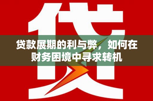 昌图贷款展期的利与弊，如何在财务困境中寻求转机