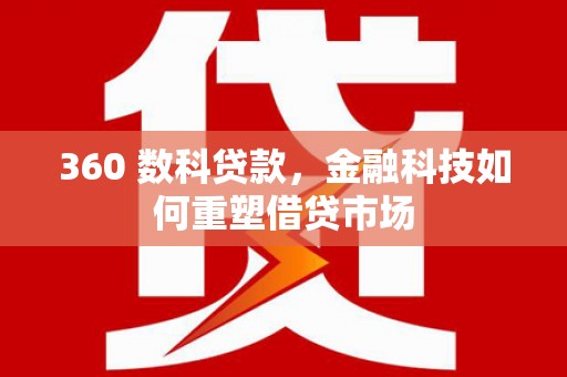 昌图360 数科贷款，金融科技如何重塑借贷市场