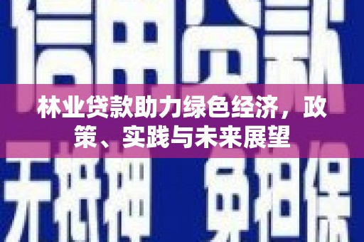 昌图林业贷款助力绿色经济，政策、实践与未来展望
